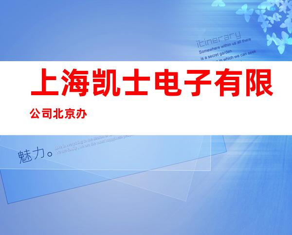 上海凯士电子有限公司北京办