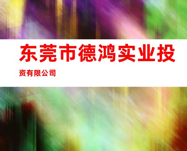 东莞市德鸿实业投资有限公司