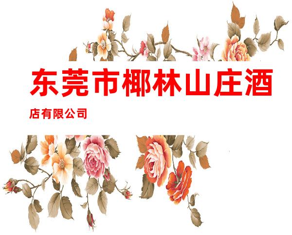 东莞市椰林山庄酒店有限公司