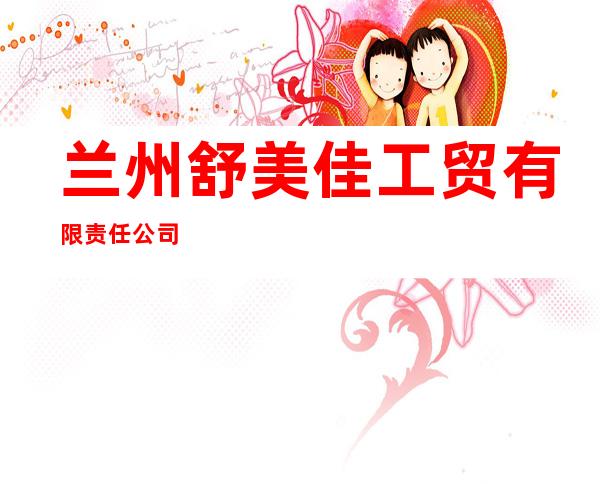 兰州舒美佳工贸有限责任公司