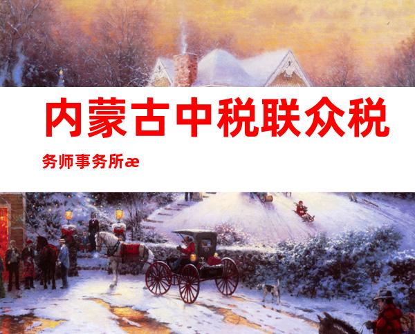 内蒙古中税联众税务师事务所有限公司