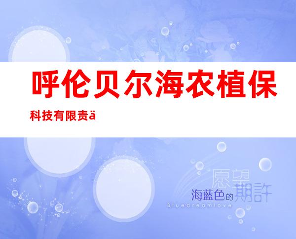 呼伦贝尔海农植保科技有限责任公司