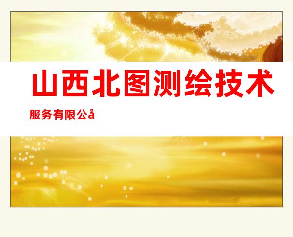 山西北图测绘技术服务有限公司