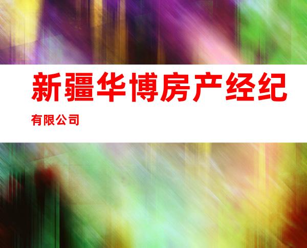 新疆华博房产经纪有限公司
