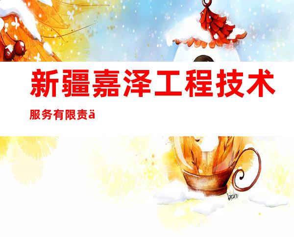 新疆嘉泽工程技术服务有限责任公司