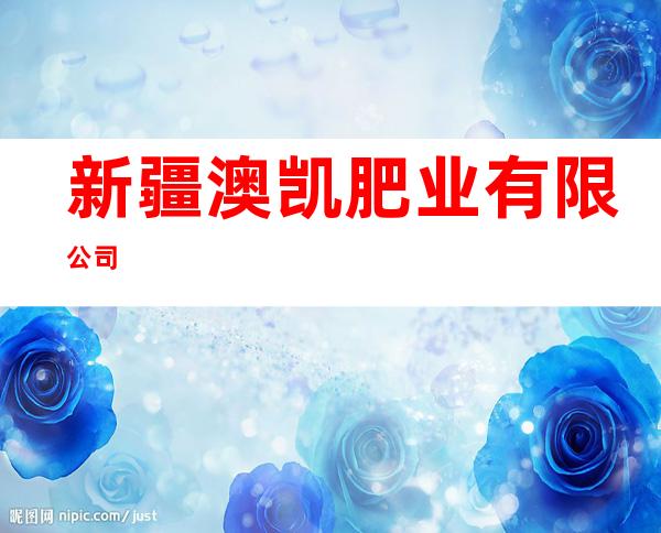 新疆澳凯肥业有限公司