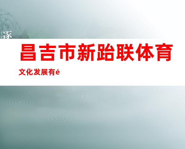 昌吉市新跆联体育文化发展有限公司