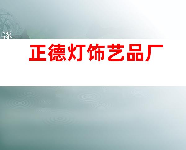 正德灯饰艺品厂