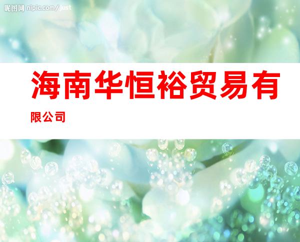海南华恒裕贸易有限公司