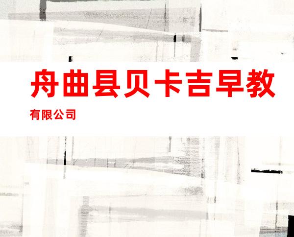 舟曲县贝卡吉早教有限公司