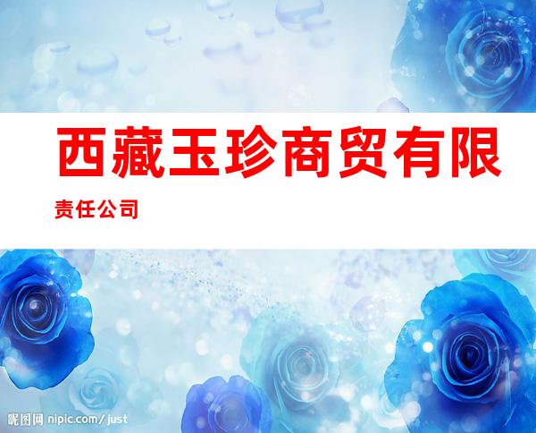 西藏玉珍商贸有限责任公司