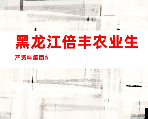 黑龙江倍丰农业生产资料集团宁安化工有限公司